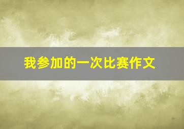 我参加的一次比赛作文