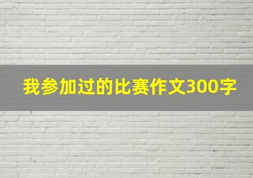 我参加过的比赛作文300字