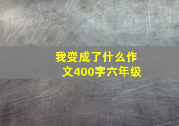 我变成了什么作文400字六年级