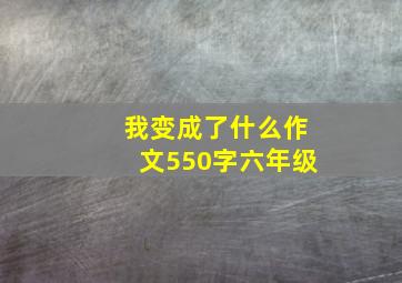 我变成了什么作文550字六年级