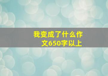 我变成了什么作文650字以上