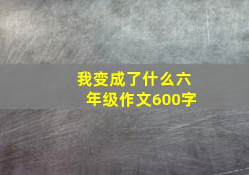 我变成了什么六年级作文600字