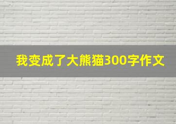 我变成了大熊猫300字作文