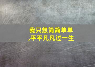 我只想简简单单,平平凡凡过一生