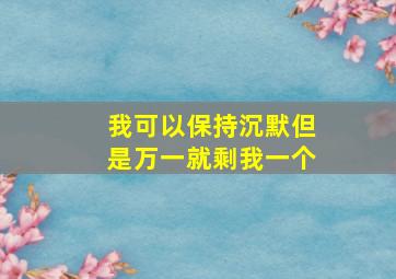 我可以保持沉默但是万一就剩我一个