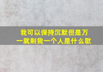 我可以保持沉默但是万一就剩我一个人是什么歌