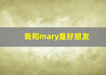 我和mary是好朋友