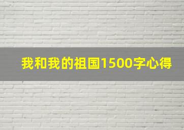 我和我的祖国1500字心得