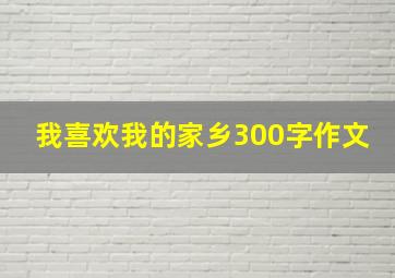 我喜欢我的家乡300字作文