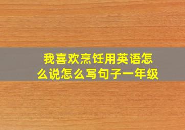 我喜欢烹饪用英语怎么说怎么写句子一年级