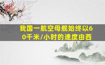 我国一航空母舰始终以60千米/小时的速度由西