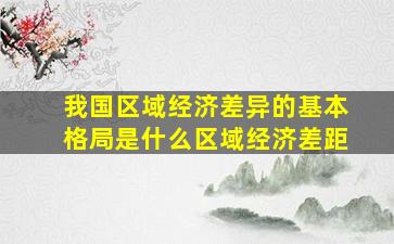 我国区域经济差异的基本格局是什么区域经济差距