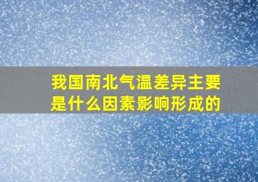 我国南北气温差异主要是什么因素影响形成的