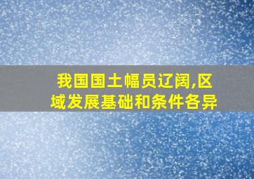 我国国土幅员辽阔,区域发展基础和条件各异