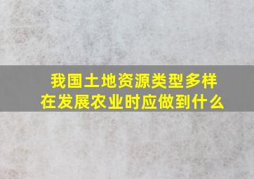 我国土地资源类型多样在发展农业时应做到什么