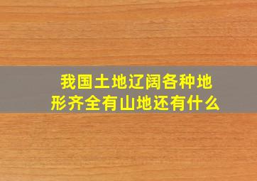 我国土地辽阔各种地形齐全有山地还有什么