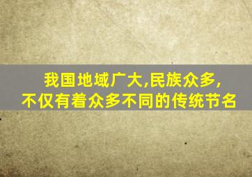 我国地域广大,民族众多,不仅有着众多不同的传统节名