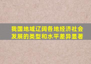 我国地域辽阔各地经济社会发展的类型和水平差异显著