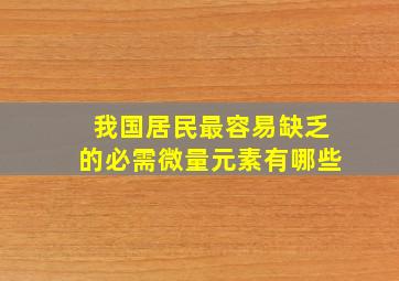 我国居民最容易缺乏的必需微量元素有哪些