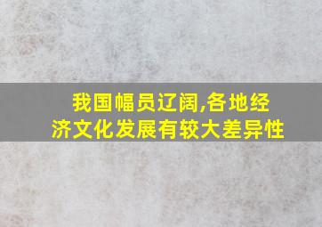 我国幅员辽阔,各地经济文化发展有较大差异性