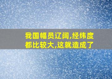 我国幅员辽阔,经纬度都比较大,这就造成了