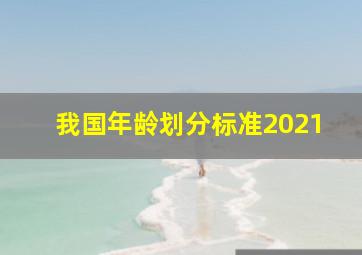 我国年龄划分标准2021