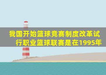 我国开始篮球竞赛制度改革试行职业篮球联赛是在1995年