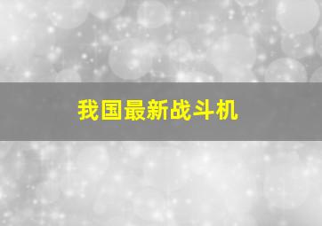 我国最新战斗机