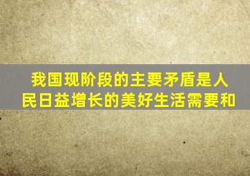 我国现阶段的主要矛盾是人民日益增长的美好生活需要和