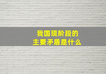 我国现阶段的主要矛盾是什么