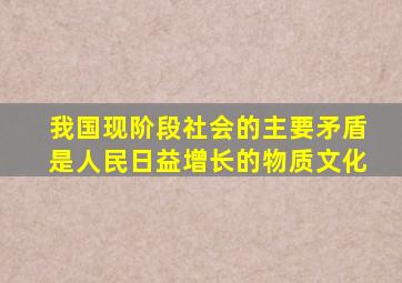 我国现阶段社会的主要矛盾是人民日益增长的物质文化