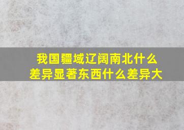 我国疆域辽阔南北什么差异显著东西什么差异大