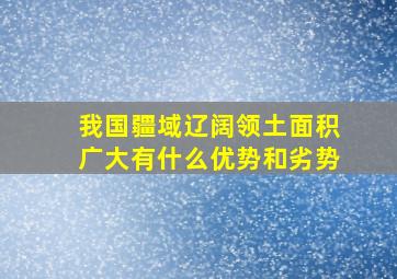 我国疆域辽阔领土面积广大有什么优势和劣势