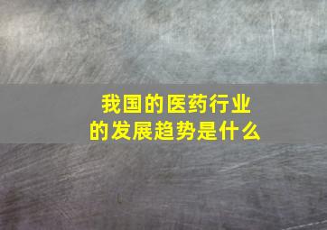 我国的医药行业的发展趋势是什么