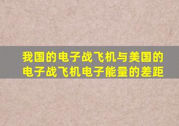 我国的电子战飞机与美国的电子战飞机电子能量的差距