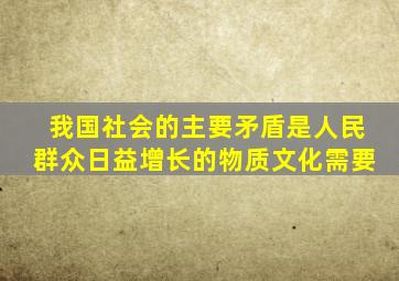 我国社会的主要矛盾是人民群众日益增长的物质文化需要