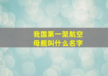 我国第一架航空母舰叫什么名字