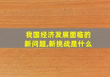 我国经济发展面临的新问题,新挑战是什么