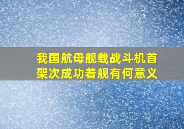 我国航母舰载战斗机首架次成功着舰有何意义