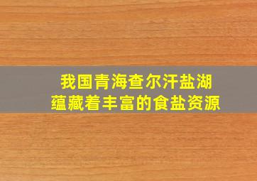 我国青海查尔汗盐湖蕴藏着丰富的食盐资源