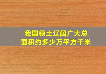 我国领土辽阔广大总面积约多少万平方千米