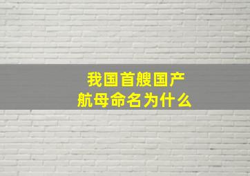 我国首艘国产航母命名为什么