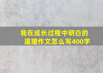 我在成长过程中明白的道理作文怎么写400字