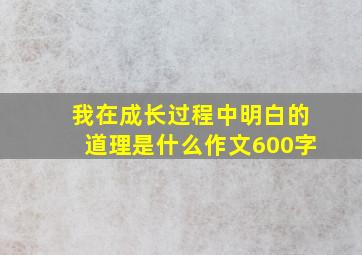 我在成长过程中明白的道理是什么作文600字