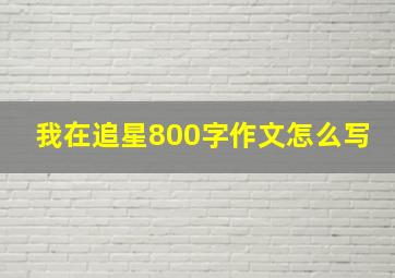 我在追星800字作文怎么写