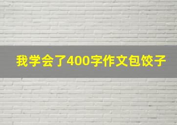 我学会了400字作文包饺子