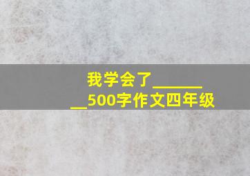 我学会了________500字作文四年级