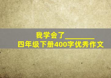 我学会了________四年级下册400字优秀作文