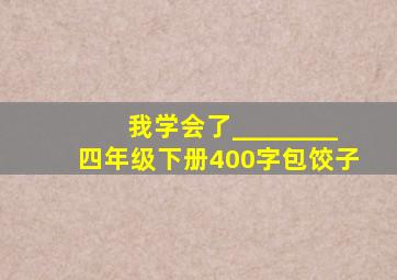 我学会了________四年级下册400字包饺子