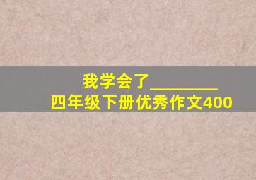 我学会了________四年级下册优秀作文400